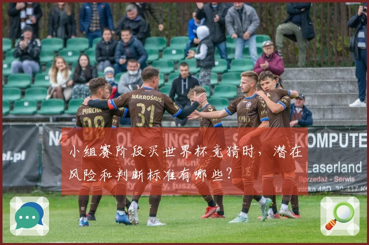 小组赛阶段买世界杯竞猜时，潜在风险和判断标准有哪些？