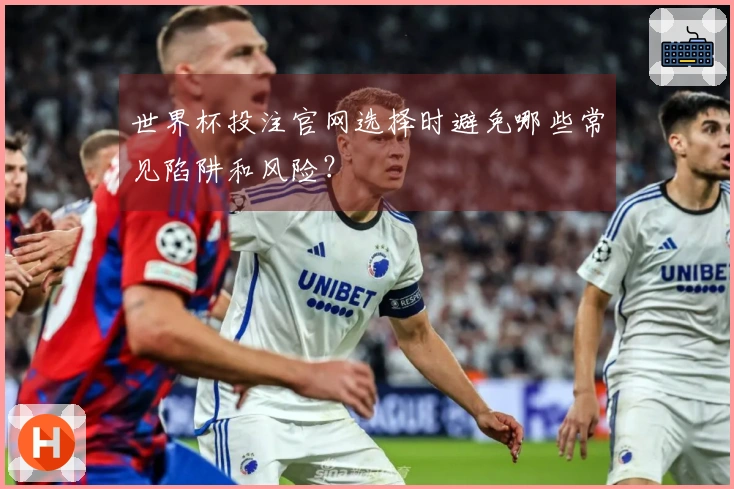 世界杯投注官网选择时避免哪些常见陷阱和风险？