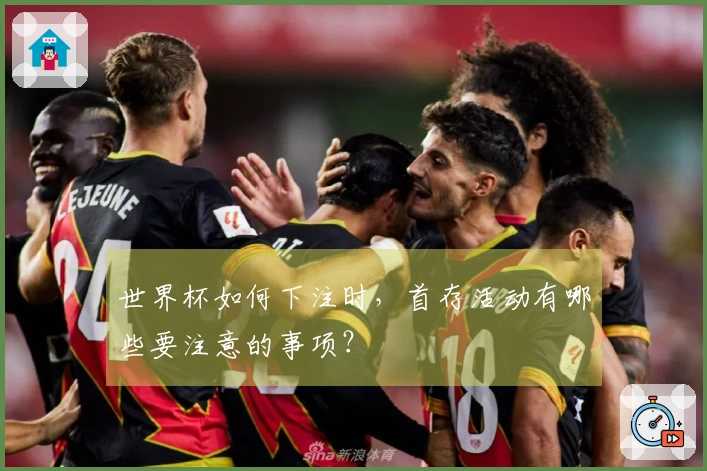 世界杯如何下注时，首存活动有哪些要注意的事项？